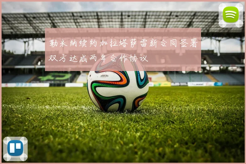 勒米纳续约加拉塔萨雷新合同签署双方达成两年合作协议